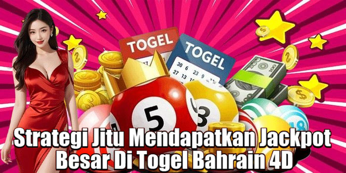 Strategi Jitu Mendapatkan Jackpot Besar Di Togel Bahrain 4D