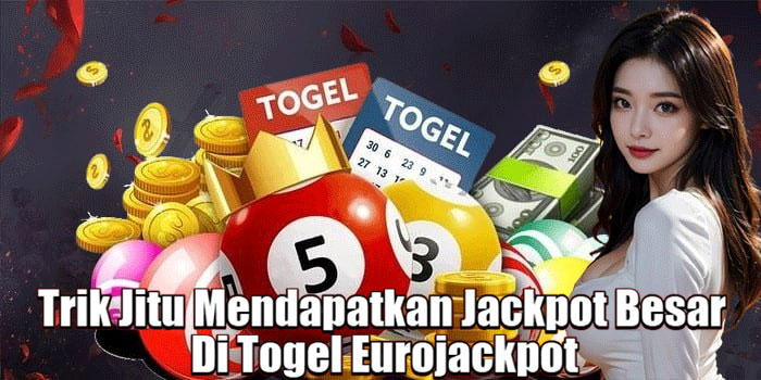 Trik Jitu Mendapatkan Jackpot Besar Di Togel Eurojackpot