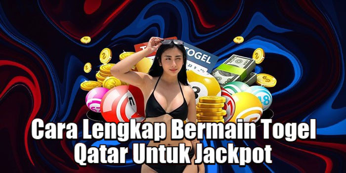 Cara Lengkap Bermain Togel Qatar Untuk Jackpot 